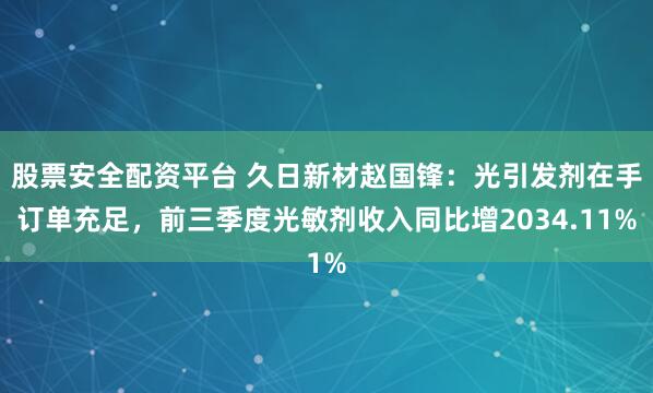 股票安全配资平台 久日新材赵国锋：光引发剂在手订单充足，前三季度光敏剂收入同比增2034.11%