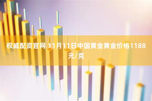权威配资官网 11月11日中国黄金黄金价格1188元/克