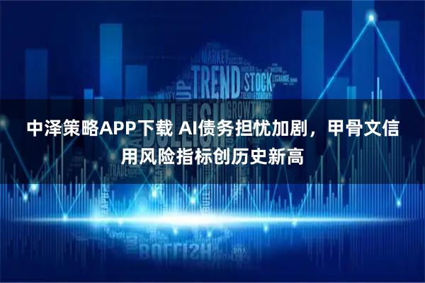 中泽策略APP下载 AI债务担忧加剧，甲骨文信用风险指标创历史新高