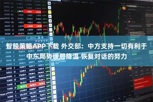 智股策略APP下载 外交部：中方支持一切有利于中东局势缓局降温 恢复对话的努力