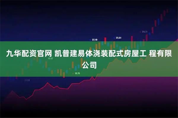九华配资官网 凯普建易体浇装配式房屋工 程有限公司