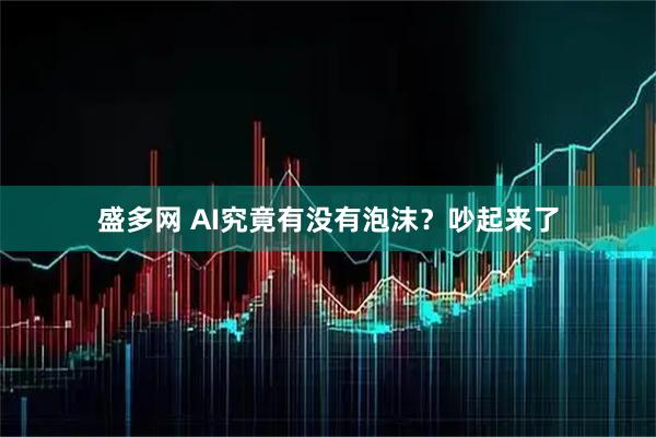 盛多网 AI究竟有没有泡沫？吵起来了