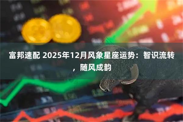 富邦速配 2025年12月风象星座运势:智识流转,随风成韵