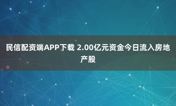 民信配资端APP下载 2.00亿元资金今日流入房地产股