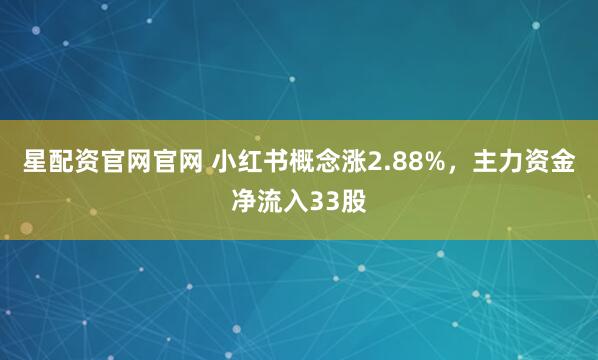 星配资官网官网 小红书概念涨2.88%,主力资金净流入33股