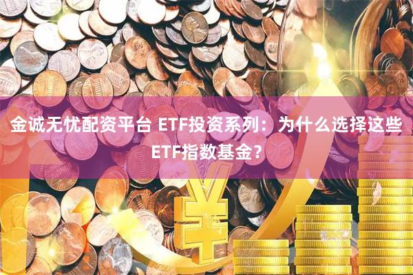 金诚无忧配资平台 ETF投资系列：为什么选择这些ETF指数基金？