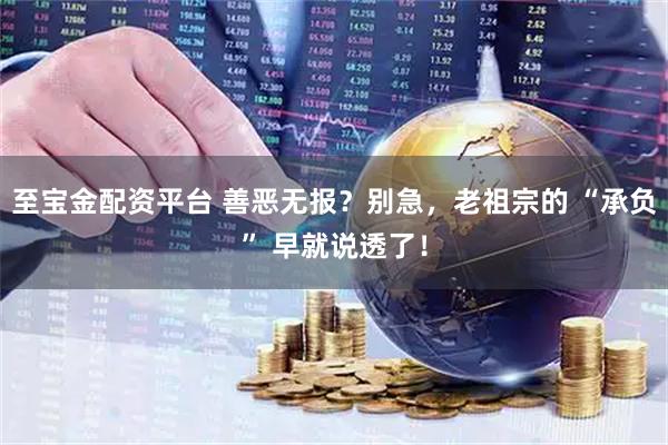 至宝金配资平台 善恶无报？别急，老祖宗的 “承负” 早就说透了！