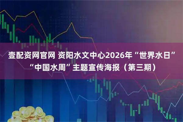 壹配资网官网 资阳水文中心2026年“世界水日”“中国水周”主题宣传海报（第三期）
