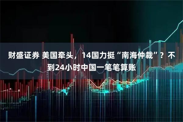 财盛证券 美国牵头，14国力挺“南海仲裁”？不到24小时中国一笔笔算账